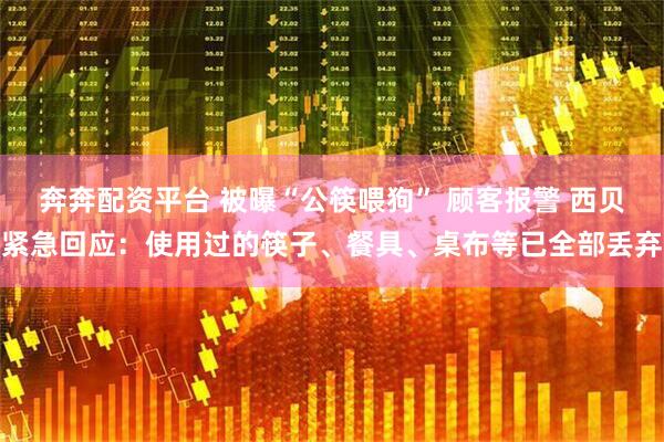 奔奔配资平台 被曝“公筷喂狗” 顾客报警 西贝紧急回应:使用过的筷子、餐具、桌布等已全部丢弃