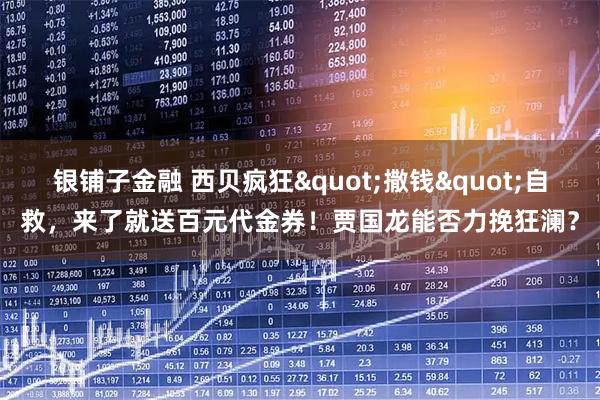 银铺子金融 西贝疯狂"撒钱"自救，来了就送百元代金券！贾国龙能否力挽狂澜？