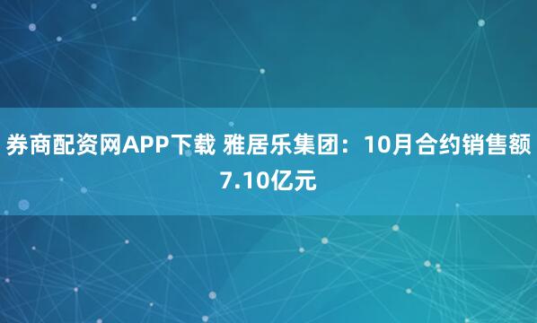 券商配资网APP下载 雅居乐集团：10月合约销售额7.10亿元
