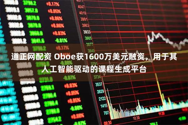 道正网配资 Oboe获1600万美元融资,用于其人工智能驱动的课程生成平台