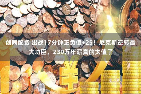 创同配资 出战17分钟正负值+25!尼克斯逆转最大功臣,230万年薪真的太值了
